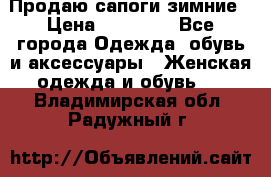 Продаю сапоги зимние › Цена ­ 22 000 - Все города Одежда, обувь и аксессуары » Женская одежда и обувь   . Владимирская обл.,Радужный г.